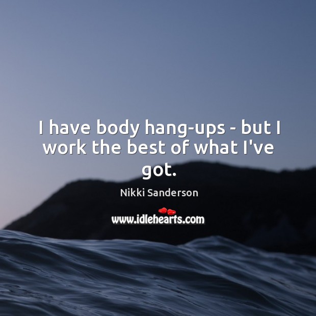 I have body hang-ups – but I work the best of what I’ve got. Nikki Sanderson Picture Quote