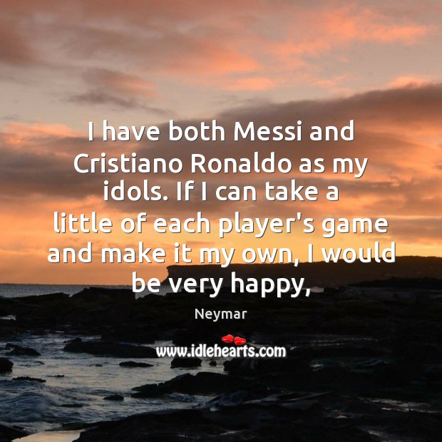 I have both Messi and Cristiano Ronaldo as my idols. If I 