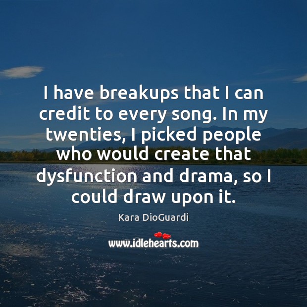 I have breakups that I can credit to every song. In my Image