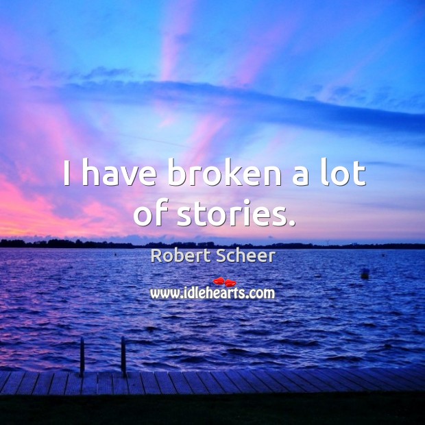 I have broken a lot of stories. Robert Scheer Picture Quote