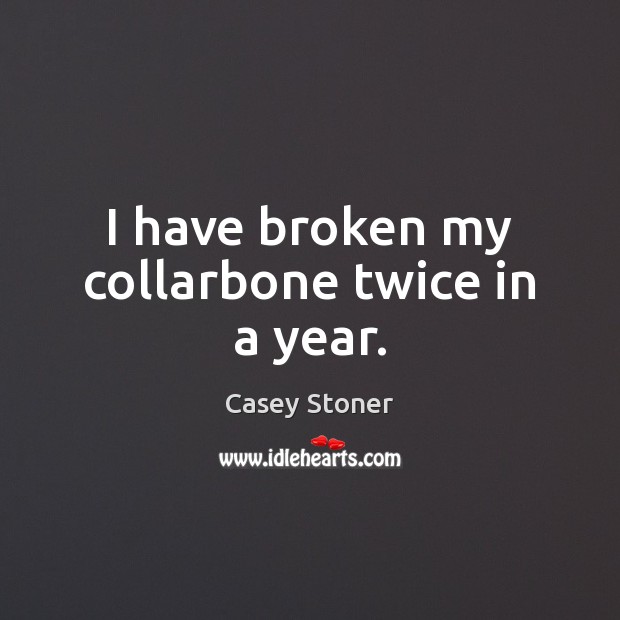 I have broken my collarbone twice in a year. Casey Stoner Picture Quote