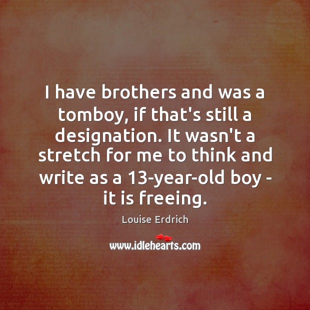 I have brothers and was a tomboy, if that’s still a designation. Brother Quotes Image