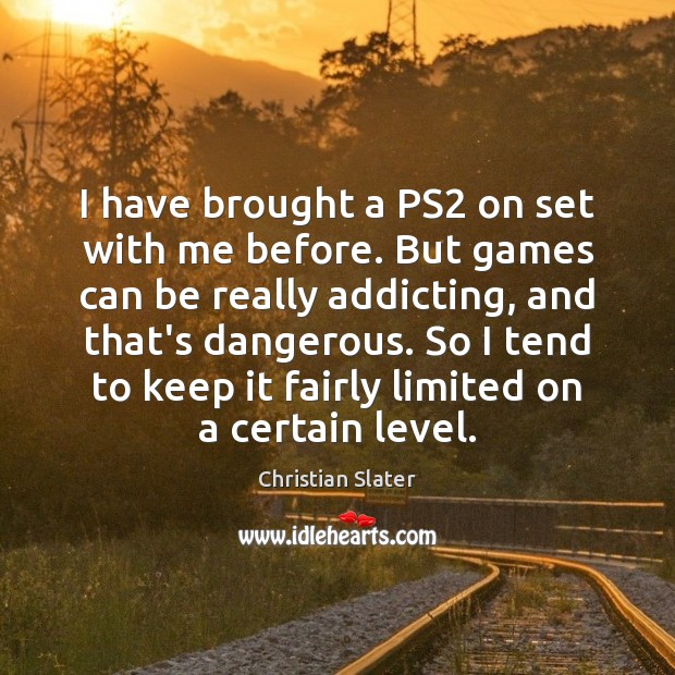 I have brought a PS2 on set with me before. But games Christian Slater Picture Quote