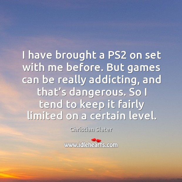 I have brought a ps2 on set with me before. But games can be really addicting, and that’s dangerous. Image