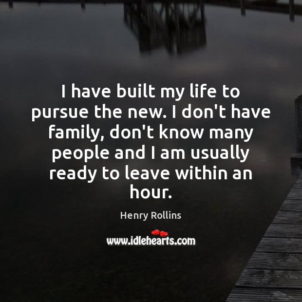 I have built my life to pursue the new. I don’t have Image
