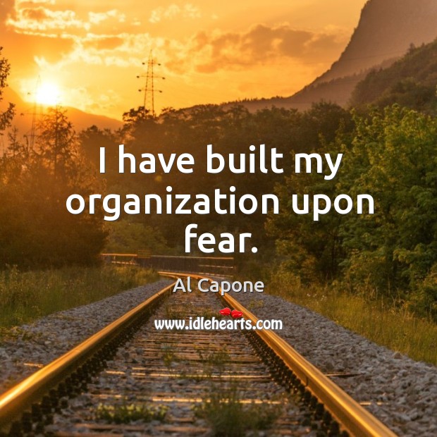 I have built my organization upon fear. Al Capone Picture Quote