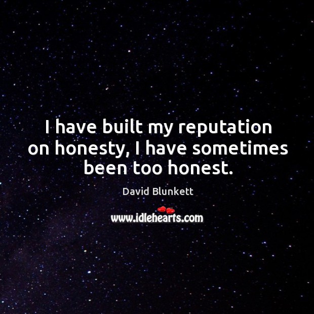 I have built my reputation on honesty, I have sometimes been too honest. Image