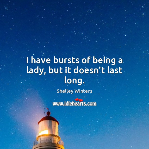 I have bursts of being a lady, but it doesn’t last long. Shelley Winters Picture Quote
