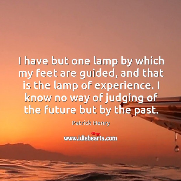 I have but one lamp by which my feet are guided, and that is the lamp of experience. Patrick Henry Picture Quote