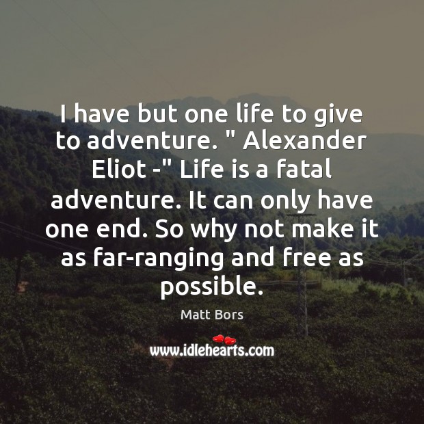 I have but one life to give to adventure. ” Alexander Eliot -“ Matt Bors Picture Quote