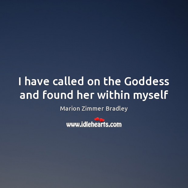 I have called on the Goddess and found her within myself Marion Zimmer Bradley Picture Quote