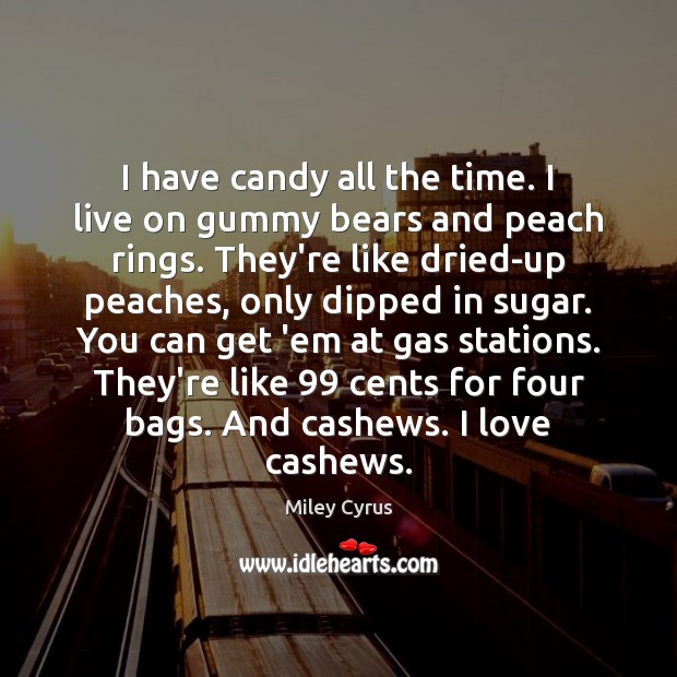 I have candy all the time. I live on gummy bears and Miley Cyrus Picture Quote