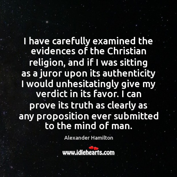 I have carefully examined the evidences of the Christian religion, and if Alexander Hamilton Picture Quote