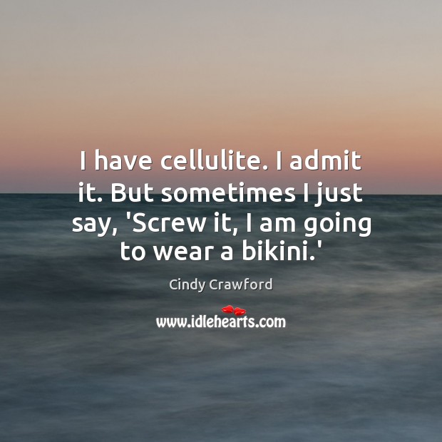 I have cellulite. I admit it. But sometimes I just say, ‘Screw Cindy Crawford Picture Quote