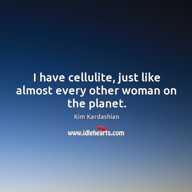 I have cellulite, just like almost every other woman on the planet. Image
