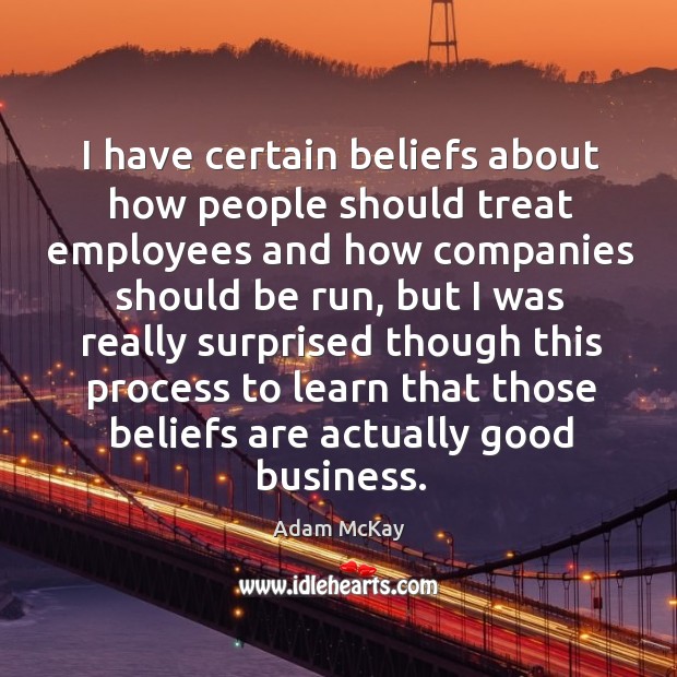 I have certain beliefs about how people should treat employees and how Adam McKay Picture Quote