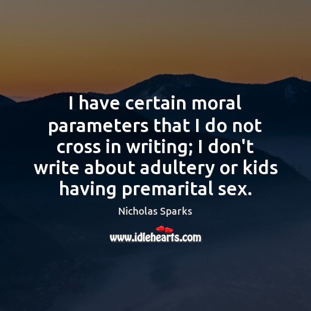 I have certain moral parameters that I do not cross in writing; Nicholas Sparks Picture Quote