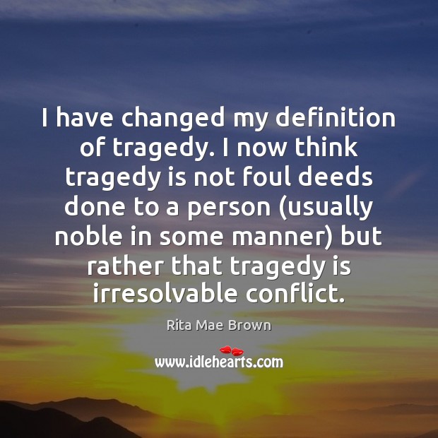 I have changed my definition of tragedy. I now think tragedy is Rita Mae Brown Picture Quote