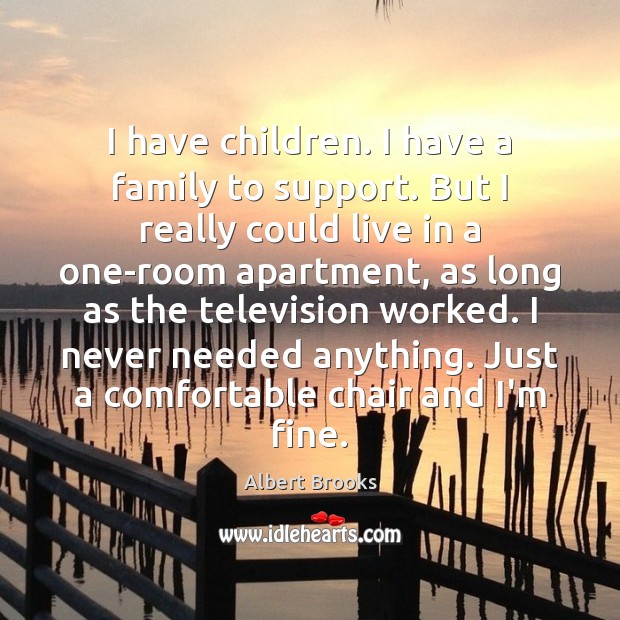 I have children. I have a family to support. But I really Albert Brooks Picture Quote