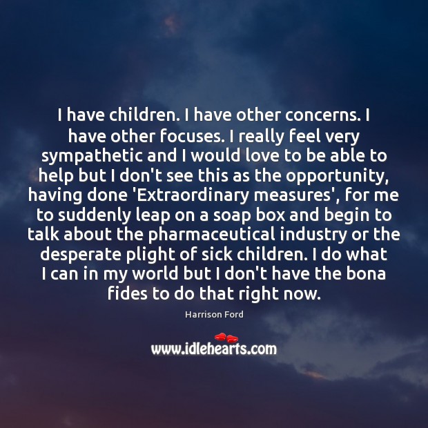 I have children. I have other concerns. I have other focuses. I Harrison Ford Picture Quote