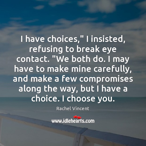 I have choices,” I insisted, refusing to break eye contact. “We both Image