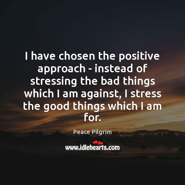I have chosen the positive approach – instead of stressing the bad Peace Pilgrim Picture Quote