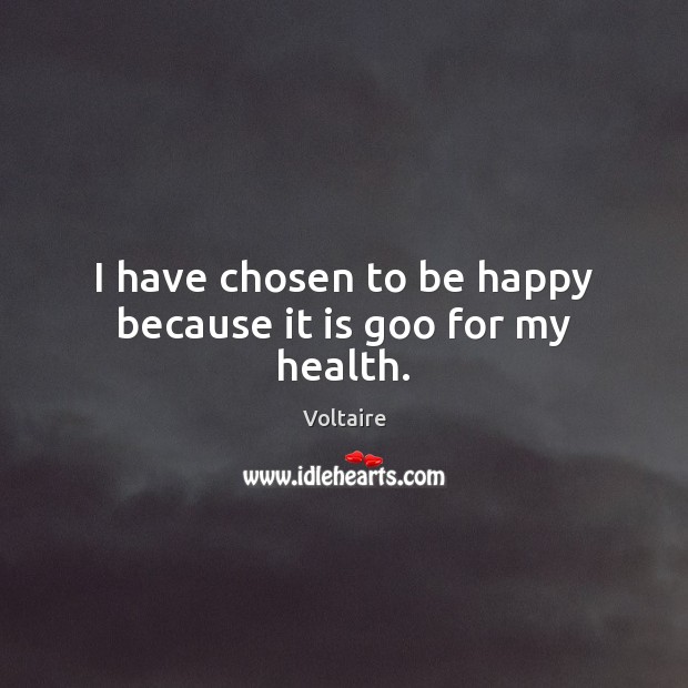 I have chosen to be happy because it is goo for my health. Voltaire Picture Quote
