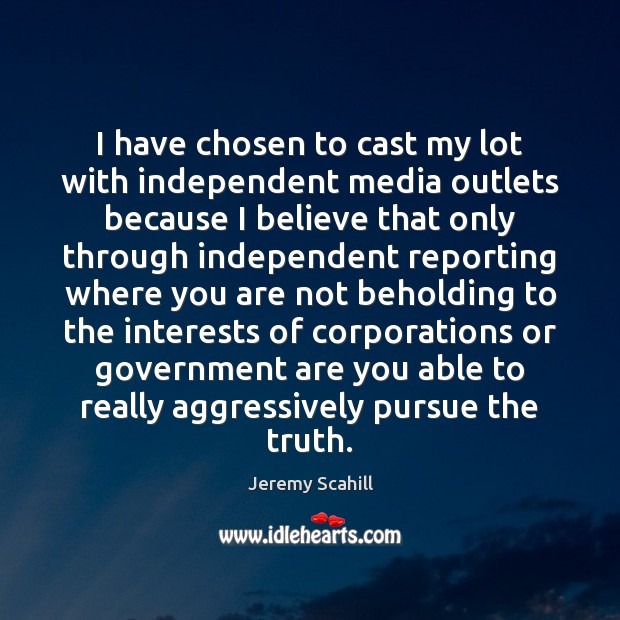 I have chosen to cast my lot with independent media outlets because Jeremy Scahill Picture Quote