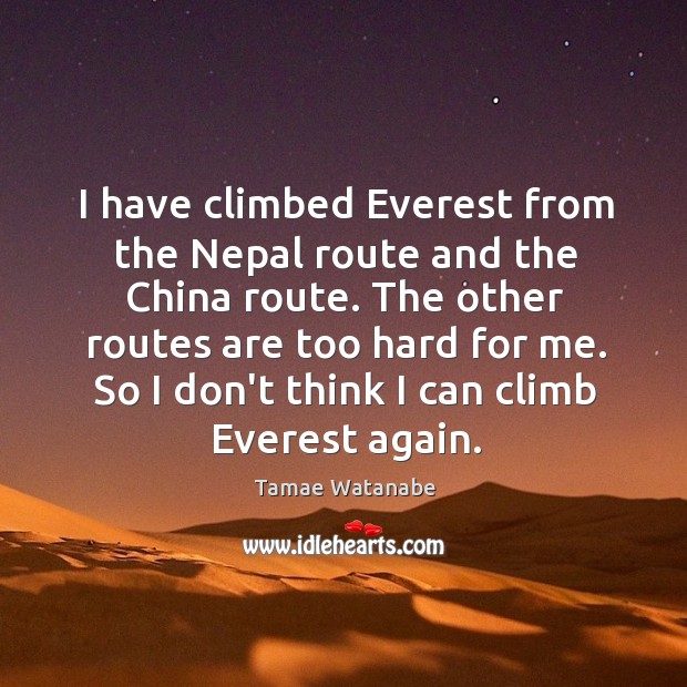 I have climbed Everest from the Nepal route and the China route. Tamae Watanabe Picture Quote