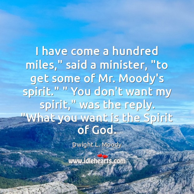 I have come a hundred miles,” said a minister, “to get some Dwight L. Moody Picture Quote