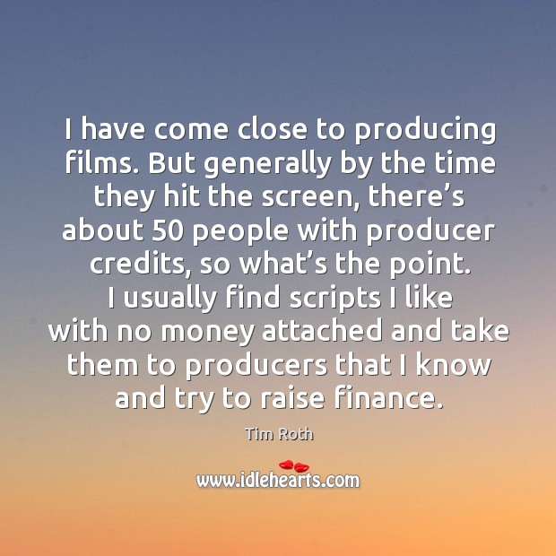I have come close to producing films. Tim Roth Picture Quote