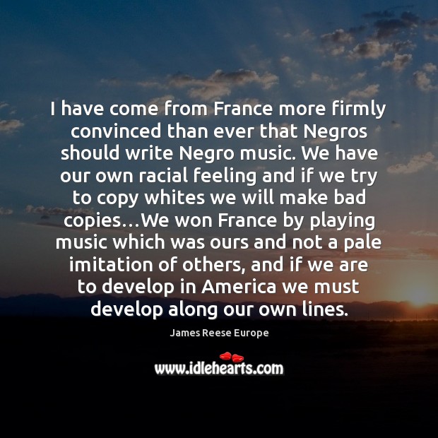 I have come from France more firmly convinced than ever that Negros James Reese Europe Picture Quote