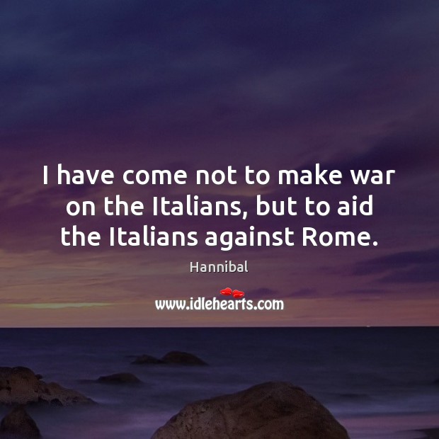 I have come not to make war on the Italians, but to aid the Italians against Rome. Hannibal Picture Quote