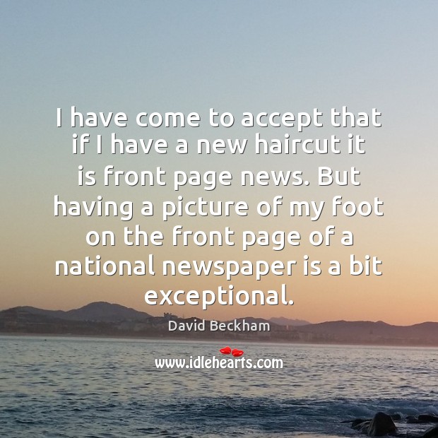 I have come to accept that if I have a new haircut David Beckham Picture Quote