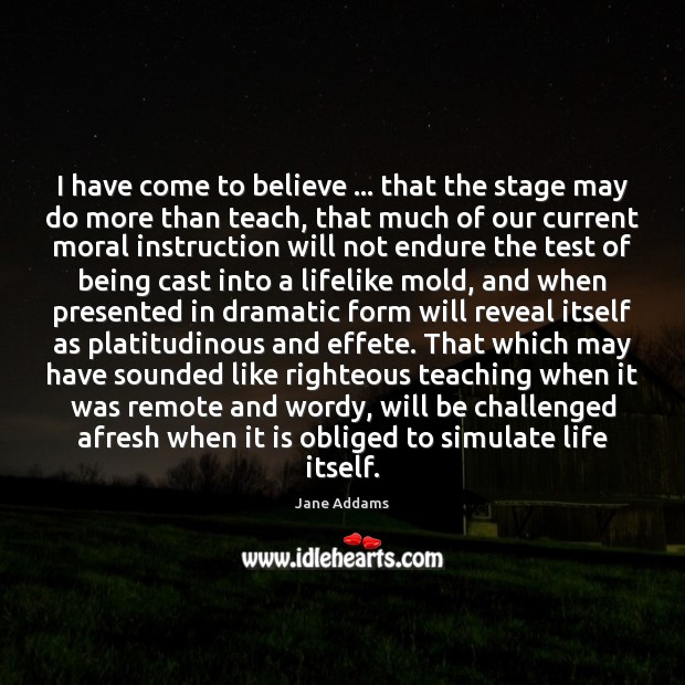 I have come to believe … that the stage may do more than Jane Addams Picture Quote