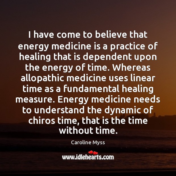 I have come to believe that energy medicine is a practice of Caroline Myss Picture Quote