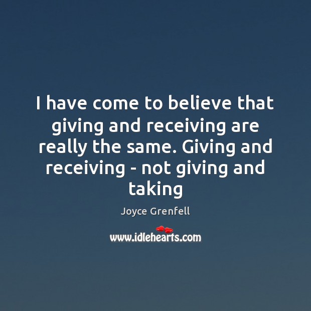 I have come to believe that giving and receiving are really the Joyce Grenfell Picture Quote