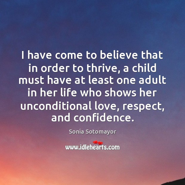 I have come to believe that in order to thrive, a child Sonia Sotomayor Picture Quote