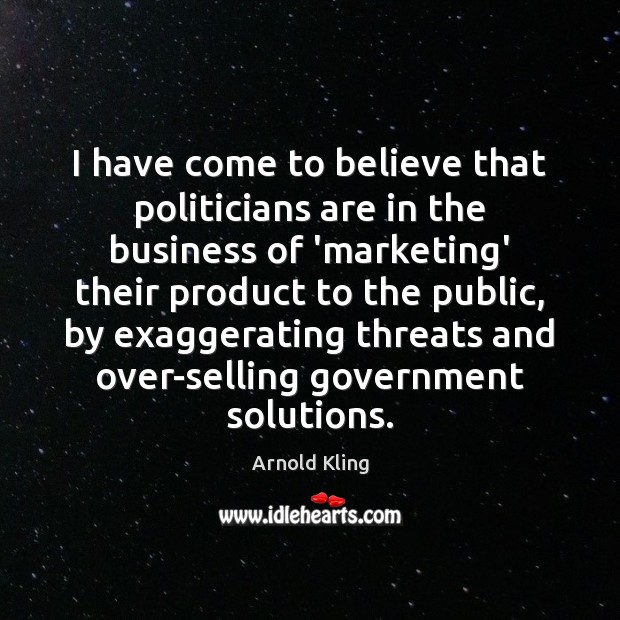 I have come to believe that politicians are in the business of Arnold Kling Picture Quote