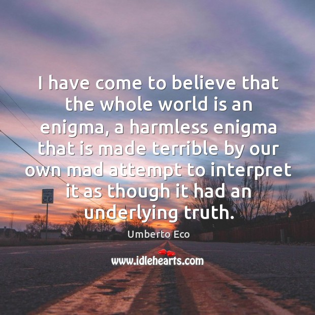I have come to believe that the whole world is an enigma World Quotes Image