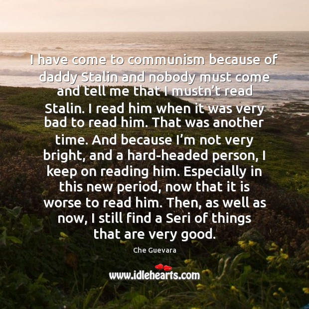 I have come to communism because of daddy Stalin and nobody must Che Guevara Picture Quote