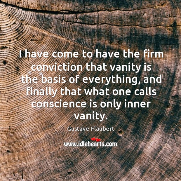 I have come to have the firm conviction that vanity is the basis of everything Image