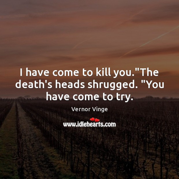 I have come to kill you.”The death’s heads shrugged. “You have come to try. Vernor Vinge Picture Quote