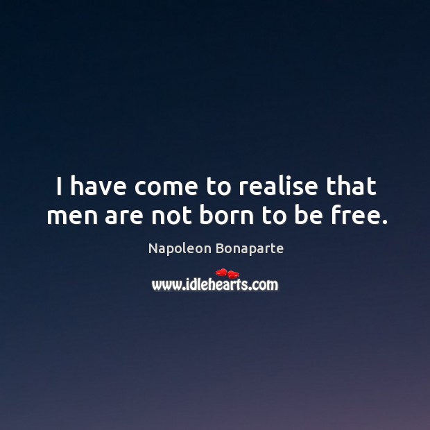 I have come to realise that men are not born to be free. Image