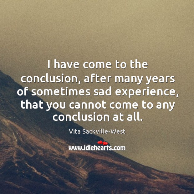 I have come to the conclusion, after many years of sometimes sad Vita Sackville-West Picture Quote