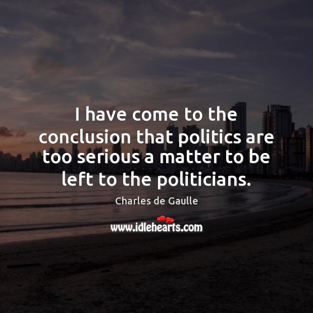 I have come to the conclusion that politics are too serious a Charles de Gaulle Picture Quote