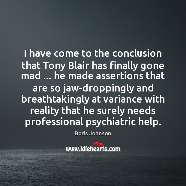 I have come to the conclusion that Tony Blair has finally gone Boris Johnson Picture Quote