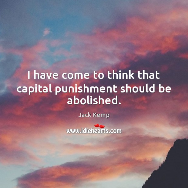 I have come to think that capital punishment should be abolished. Jack Kemp Picture Quote