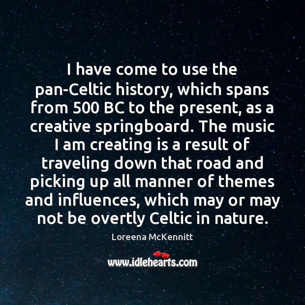 I have come to use the pan-Celtic history, which spans from 500 BC Loreena McKennitt Picture Quote