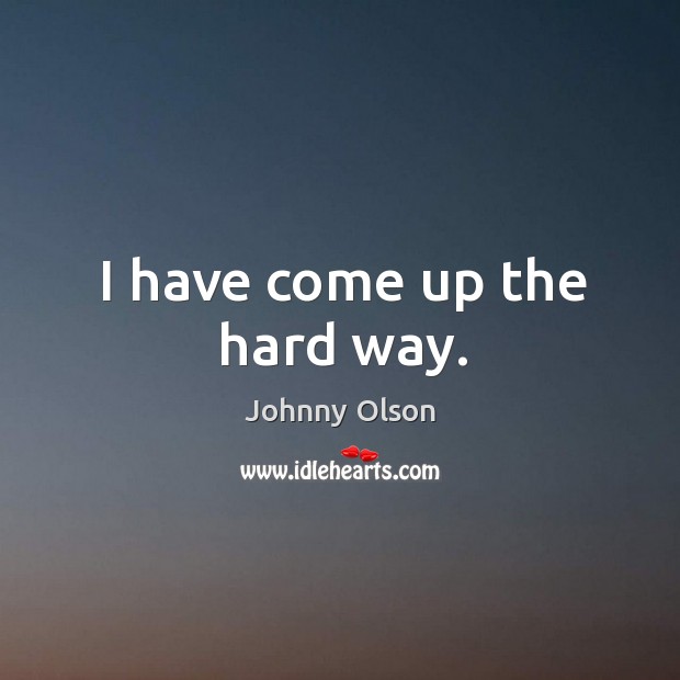 I have come up the hard way. Johnny Olson Picture Quote